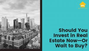 Should You Invest in Real Estate Now Or Wait to Buy?